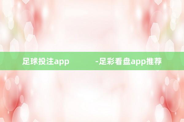 足球投注app            -足彩看盘app推荐