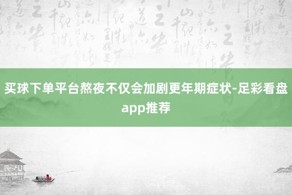 买球下单平台熬夜不仅会加剧更年期症状-足彩看盘app推荐