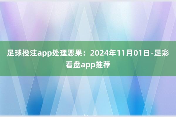 足球投注app处理恶果：2024年11月01日-足彩看盘app推荐