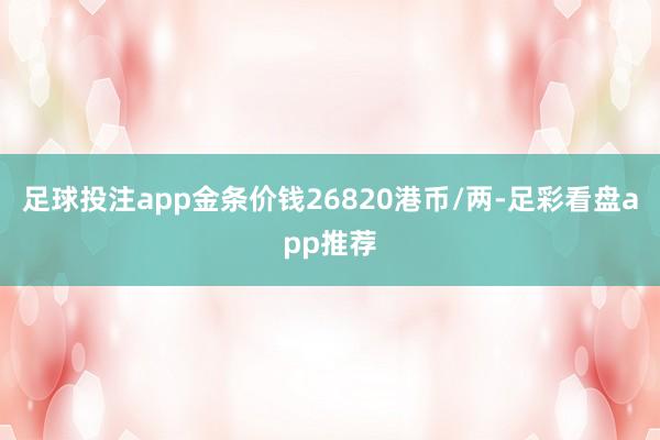 足球投注app金条价钱26820港币/两-足彩看盘app推荐