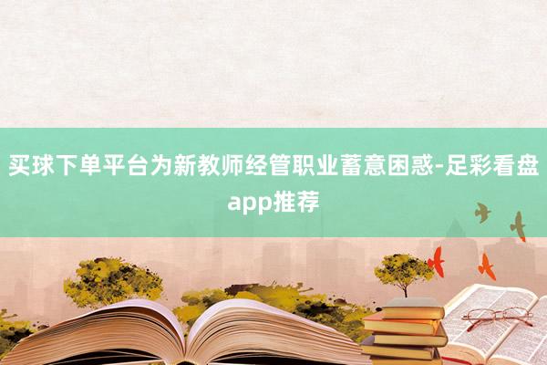 买球下单平台为新教师经管职业蓄意困惑-足彩看盘app推荐