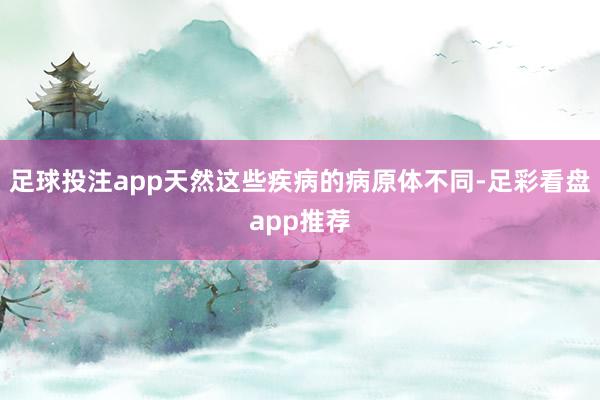 足球投注app天然这些疾病的病原体不同-足彩看盘app推荐