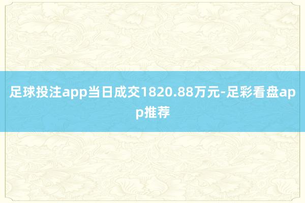 足球投注app当日成交1820.88万元-足彩看盘app推荐