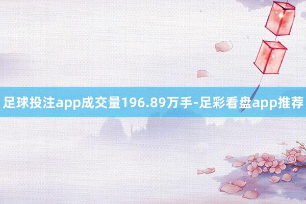 足球投注app成交量196.89万手-足彩看盘app推荐