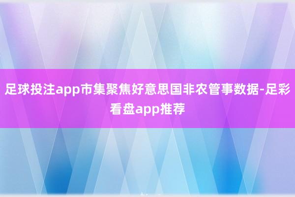 足球投注app市集聚焦好意思国非农管事数据-足彩看盘app推荐