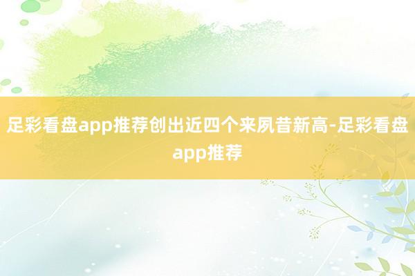 足彩看盘app推荐创出近四个来夙昔新高-足彩看盘app推荐