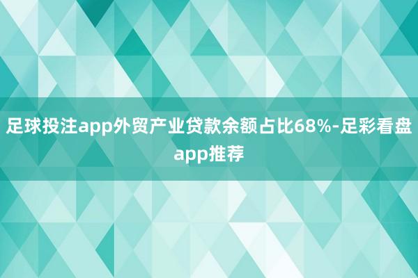 足球投注app外贸产业贷款余额占比68%-足彩看盘app推荐