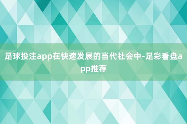 足球投注app在快速发展的当代社会中-足彩看盘app推荐