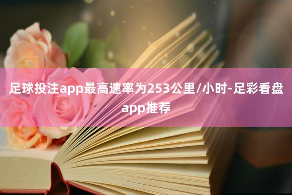 足球投注app最高速率为253公里/小时-足彩看盘app推荐