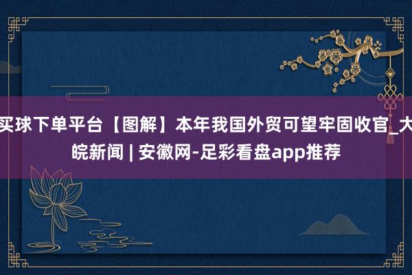 买球下单平台【图解】本年我国外贸可望牢固收官_大皖新闻 | 安徽网-足彩看盘app推荐