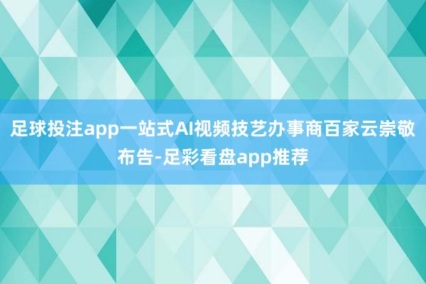 足球投注app一站式AI视频技艺办事商百家云崇敬布告-足彩看盘app推荐