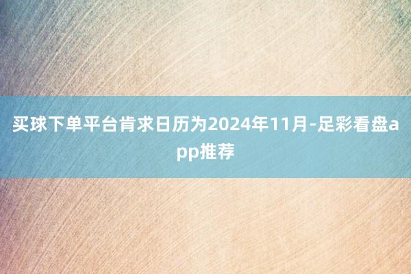 买球下单平台肯求日历为2024年11月-足彩看盘app推荐