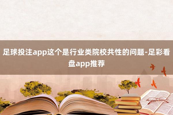 足球投注app这个是行业类院校共性的问题-足彩看盘app推荐