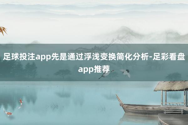 足球投注app先是通过浮浅变换简化分析-足彩看盘app推荐