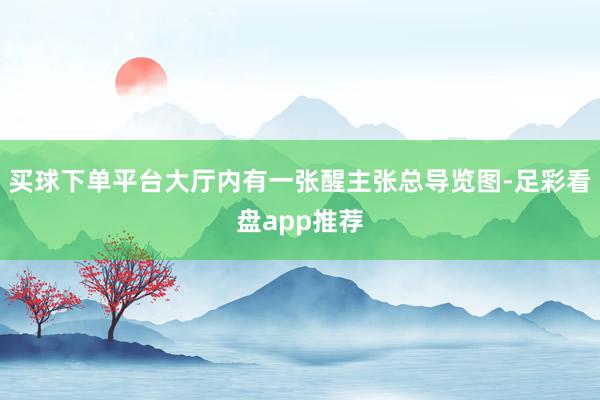 买球下单平台大厅内有一张醒主张总导览图-足彩看盘app推荐