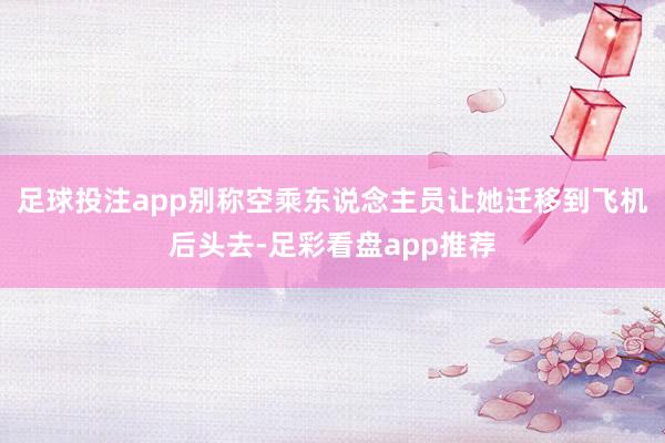 足球投注app别称空乘东说念主员让她迁移到飞机后头去-足彩看盘app推荐