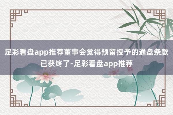 足彩看盘app推荐董事会觉得预留授予的通盘条款已获终了-足彩看盘app推荐