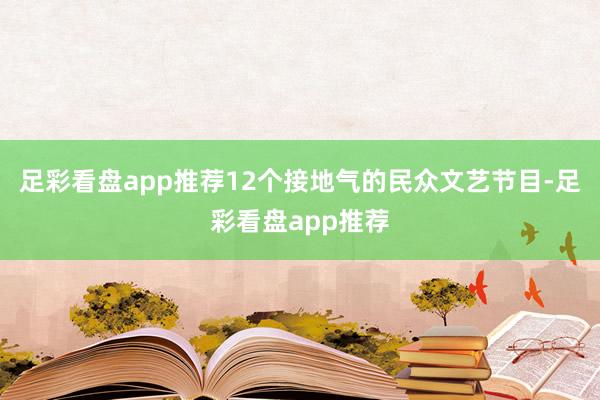 足彩看盘app推荐12个接地气的民众文艺节目-足彩看盘app推荐