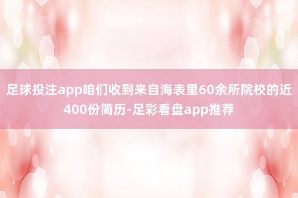 足球投注app咱们收到来自海表里60余所院校的近400份简历-足彩看盘app推荐