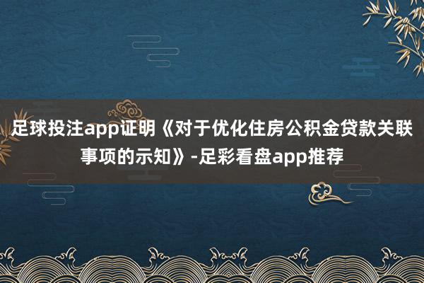 足球投注app证明《对于优化住房公积金贷款关联事项的示知》-足彩看盘app推荐