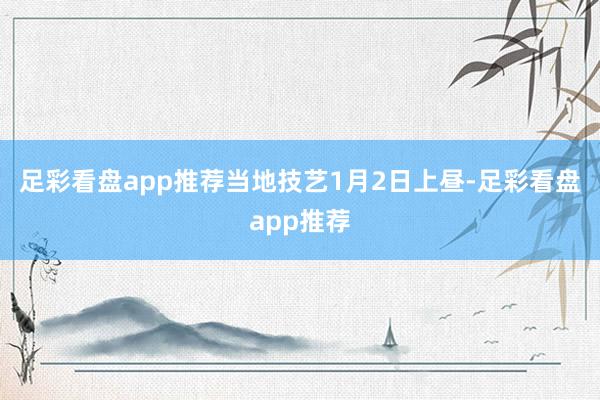 足彩看盘app推荐当地技艺1月2日上昼-足彩看盘app推荐