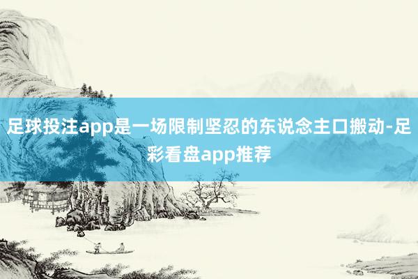 足球投注app是一场限制坚忍的东说念主口搬动-足彩看盘app推荐