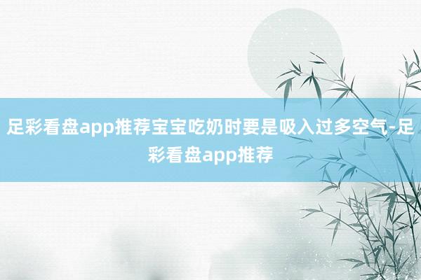 足彩看盘app推荐宝宝吃奶时要是吸入过多空气-足彩看盘app推荐