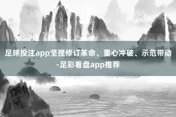 足球投注app坚捏修订革命、重心冲破、示范带动-足彩看盘app推荐