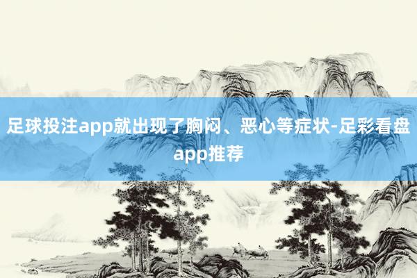 足球投注app就出现了胸闷、恶心等症状-足彩看盘app推荐