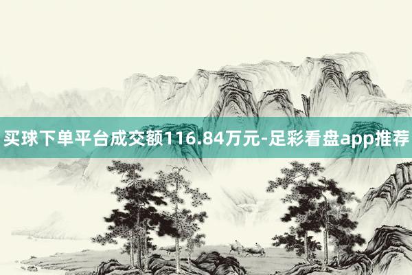 买球下单平台成交额116.84万元-足彩看盘app推荐