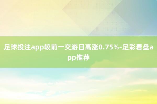 足球投注app较前一交游日高涨0.75%-足彩看盘app推荐