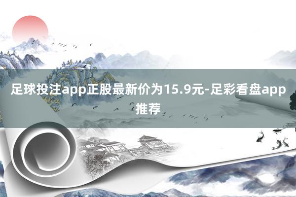 足球投注app正股最新价为15.9元-足彩看盘app推荐