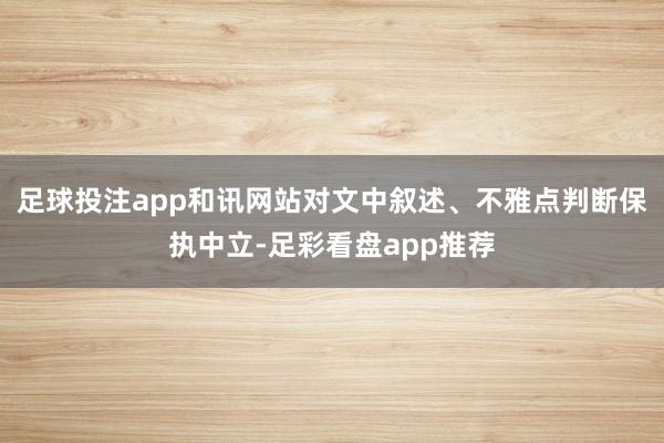 足球投注app和讯网站对文中叙述、不雅点判断保执中立-足彩看盘app推荐